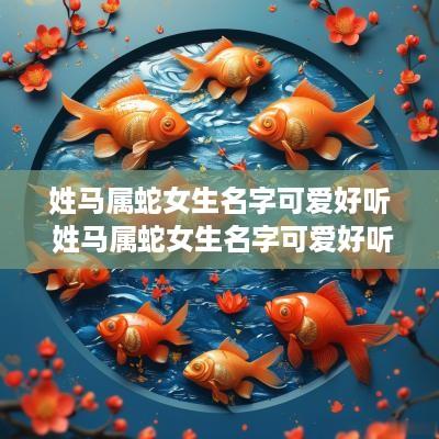姓马属蛇女生名字可爱好听 姓马属蛇女生名字可爱好听的有哪些
