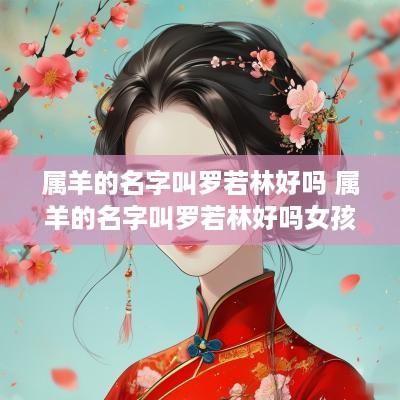 属羊的名字叫罗若林好吗 属羊的名字叫罗若林好吗女孩 属羊的名字叫罗若林好吗 属羊的名字叫罗若林好吗女孩