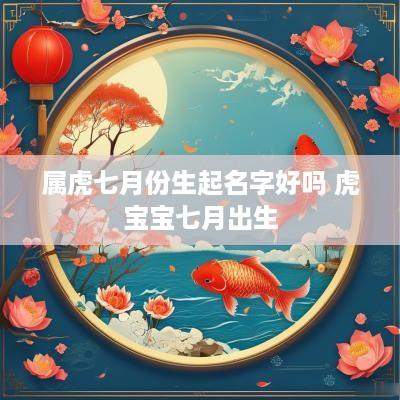 属虎七月份生起名字好吗 虎宝宝七月出生
