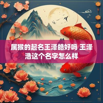 属猴的起名王泽皓好吗 王泽浩这个名字怎么样