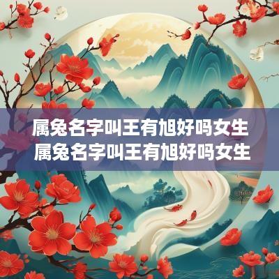 属兔名字叫王有旭好吗女生 属兔名字叫王有旭好吗女生
