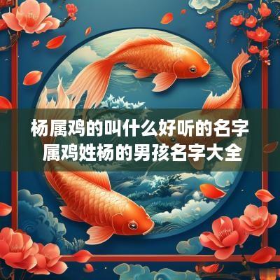 杨属鸡的叫什么好听的名字 属鸡姓杨的男孩名字大全