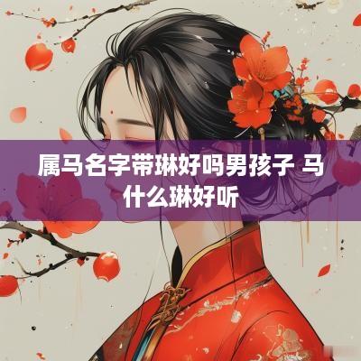 属马名字带琳好吗男孩子 马什么琳好听