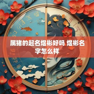 属猪的起名煜彬好吗 煜彬名字怎么样