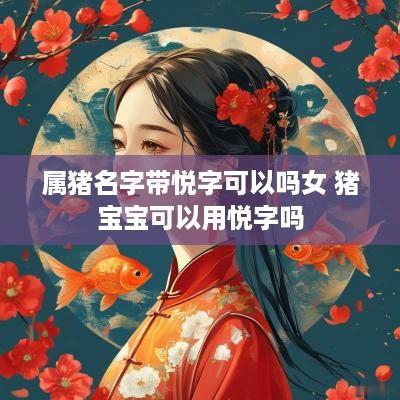 属猪名字带悦字可以吗女 猪宝宝可以用悦字吗