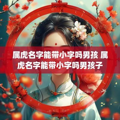 属虎名字能带小字吗男孩 属虎名字能带小字吗男孩子
