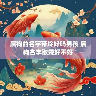 属狗的名字带玲好吗男孩 属狗名字取霖好不好