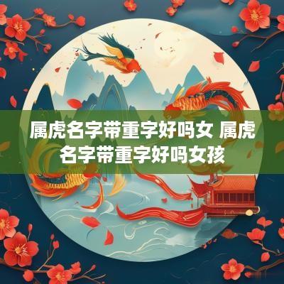属虎名字带重字好吗女 属虎名字带重字好吗女孩