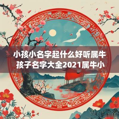 小孩小名字起什么好听属牛 孩子名字大全2025属牛小名
