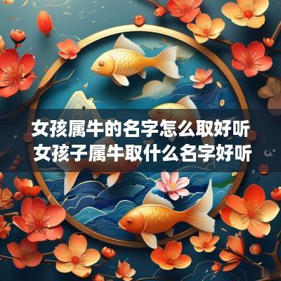 女孩属牛的名字怎么取好听 女孩子属牛取什么名字好听有内涵