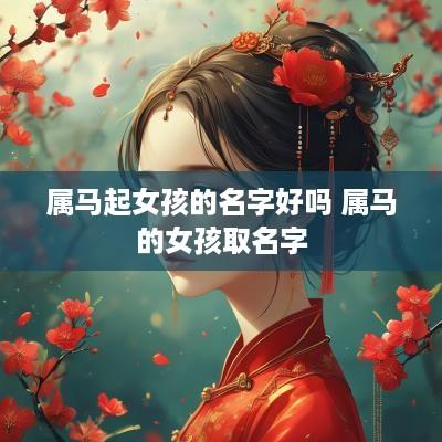 属马起女孩的名字好吗 属马的女孩取名字