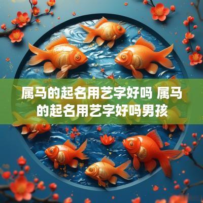 属马的起名用艺字好吗 属马的起名用艺字好吗男孩