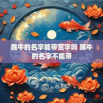 属牛的名字能带宽字吗 属牛的名字不能带