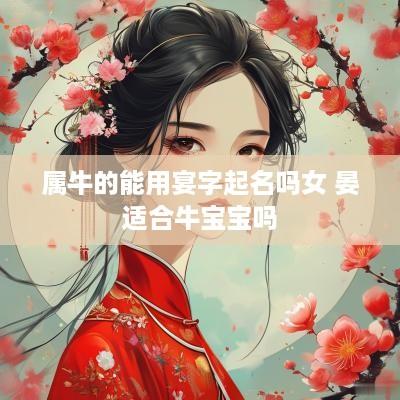 属牛的能用宴字起名吗女 晏适合牛宝宝吗