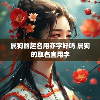 属狗的起名用亦字好吗 属狗的取名宜用字
