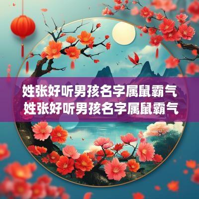 姓张好听男孩名字属鼠霸气 姓张好听男孩名字属鼠霸气两个字