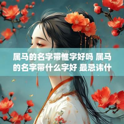属马的名字带惟字好吗 属马的名字带什么字好 最忌讳什么