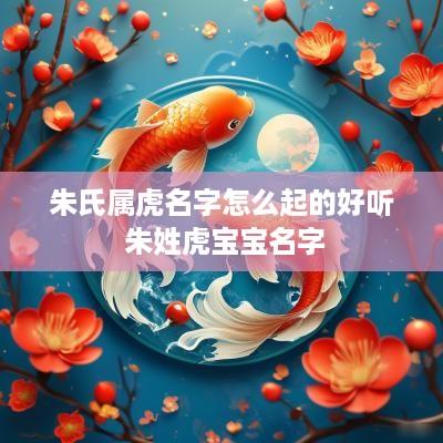 朱氏属虎名字怎么起的好听 朱姓虎宝宝名字
