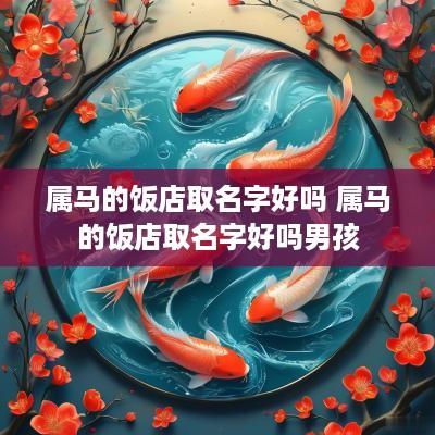 属马的饭店取名字好吗 属马的饭店取名字好吗男孩