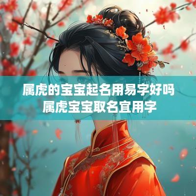 属虎的宝宝起名用易字好吗 属虎宝宝取名宜用字