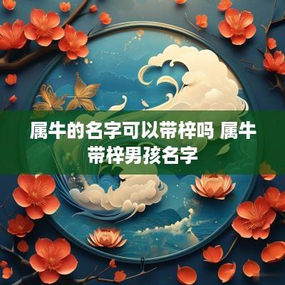 属牛的名字可以带梓吗 属牛带梓男孩名字