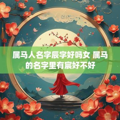 属马人名字辰字好吗女 属马的名字里有宸好不好