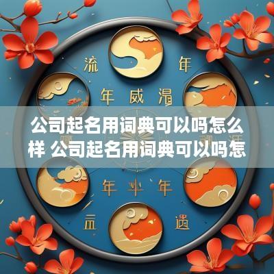 公司起名用词典可以吗怎么样 公司起名用词典可以吗怎么样写