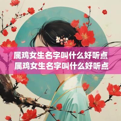属鸡女生名字叫什么好听点 属鸡女生名字叫什么好听点的