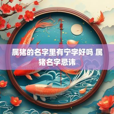 属猪的名字里有宁字好吗 属猪名字忌讳
