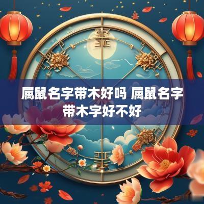 属鼠名字带木好吗 属鼠名字带木字好不好
