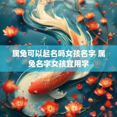 属兔可以起名吗女孩名字 属兔名字女孩宜用字
