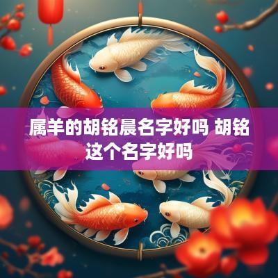属羊的胡铭晨名字好吗 胡铭这个名字好吗