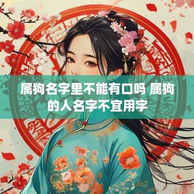 属狗名字里不能有口吗 属狗的人名字不宜用字