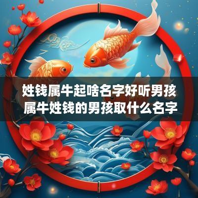 姓钱属牛起啥名字好听男孩 属牛姓钱的男孩取什么名字好