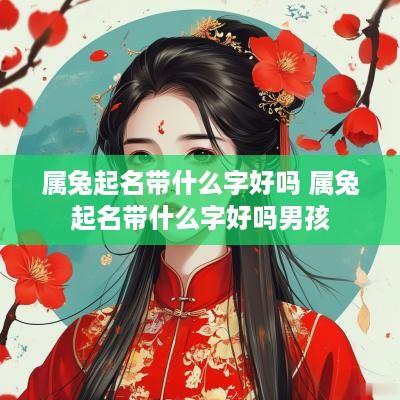 属兔起名带什么字好吗 属兔起名带什么字好吗男孩