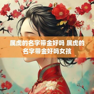 属虎的名字带金好吗 属虎的名字带金好吗女孩
