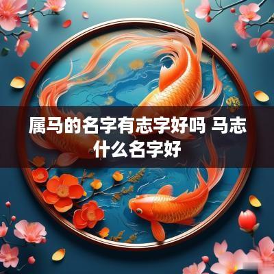 属马的名字有志字好吗 马志什么名字好
