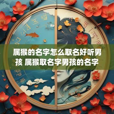属猴的名字怎么取名好听男孩 属猴取名字男孩的名字