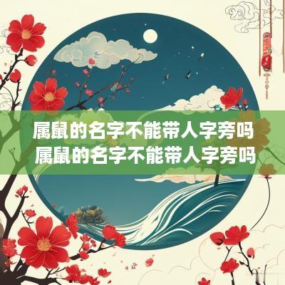 属鼠的名字不能带人字旁吗 属鼠的名字不能带人字旁吗女孩