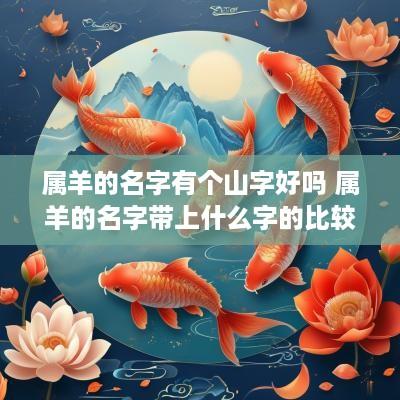 属羊的名字有个山字好吗 属羊的名字带上什么字的比较好