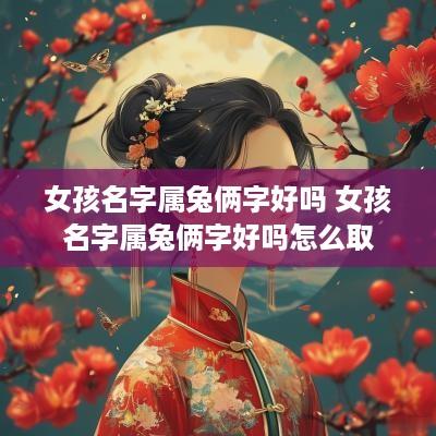 女孩名字属兔俩字好吗 女孩名字属兔俩字好吗怎么取