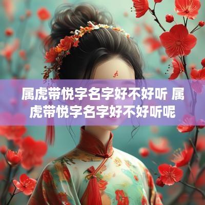 属虎带悦字名字好不好听 属虎带悦字名字好不好听呢