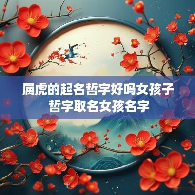 属虎的起名哲字好吗女孩子 哲字取名女孩名字