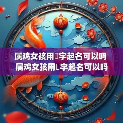 属鸡女孩用珺字起名可以吗 属鸡女孩用珺字起名可以吗