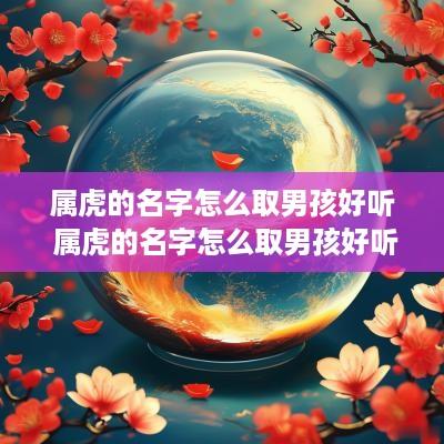 属虎的名字怎么取男孩好听 属虎的名字怎么取男孩好听点