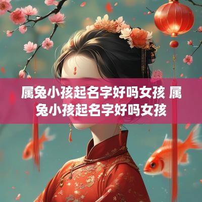 属兔小孩起名字好吗女孩 属兔小孩起名字好吗女孩