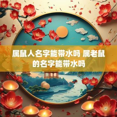 属鼠人名字能带水吗 属老鼠的名字能带水吗