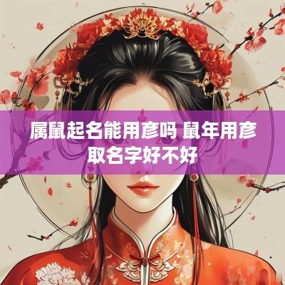 属鼠起名能用彦吗 蛇年用彦取名字好不好