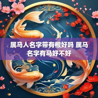 属马人名字带有根好吗 属马名字有马好不好