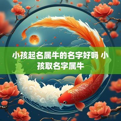 小孩起名属牛的名字好吗 小孩取名字属牛
